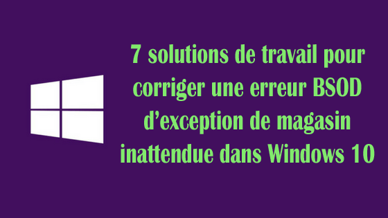 7 solutions de travail pour corriger une erreur BSOD d’exception de magasin inattendue dans Windows 10