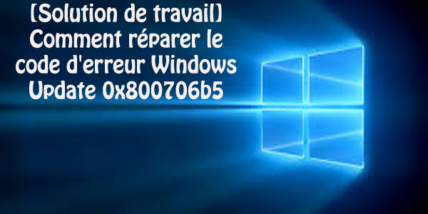 [Solution de travail] Comment réparer le code d’erreur Windows Update 0x800706b5