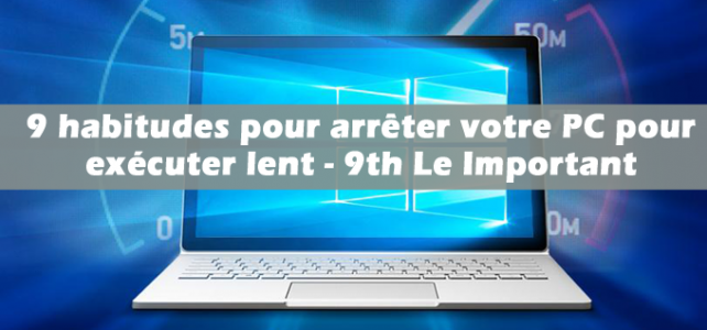 9 habitudes pour arrêter votre PC pour exécuter lent – 9 Le Important