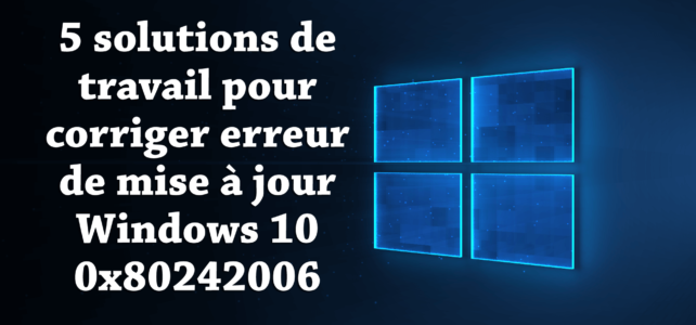 5 solutions de travail pour corriger l’erreur de mise à jour Windows 10 0x80242006