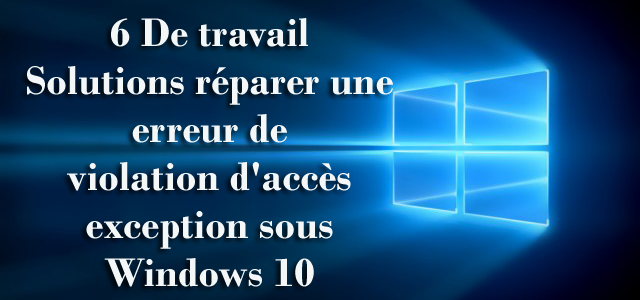 6 De travail Solutions réparer une erreur de violation d’accès exception sous Windows 10